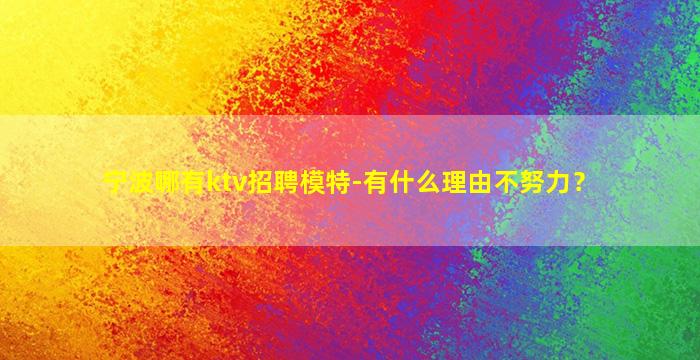 宁波哪有ktv招聘模特-有什么理由不努力？